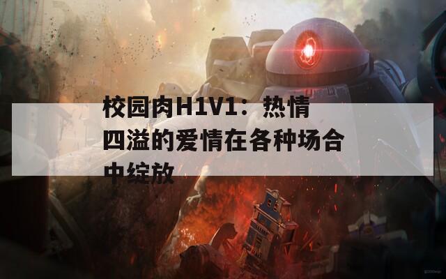 校园肉H1V1：热情四溢的爱情在各种场合中绽放