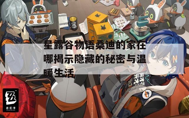 星露谷物语桑迪的家在哪揭示隐藏的秘密与温暖生活
