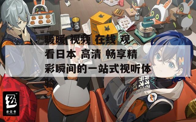 暖暖 视频 在线 观看日本 高清 畅享精彩瞬间的一站式视听体验