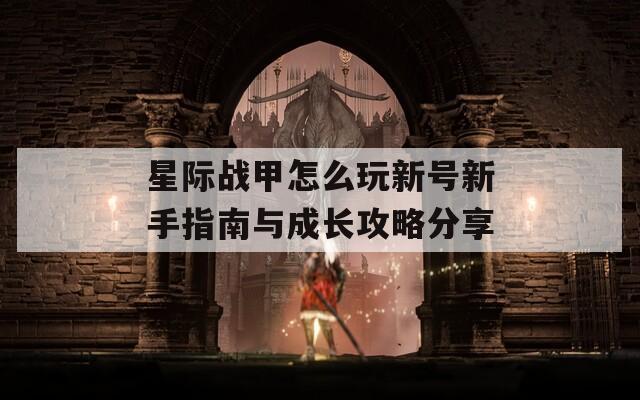 星际战甲怎么玩新号新手指南与成长攻略分享