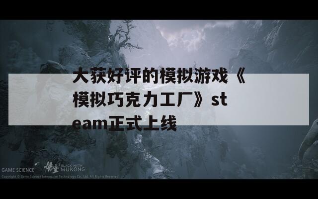 大获好评的模拟游戏《模拟巧克力工厂》steam正式上线