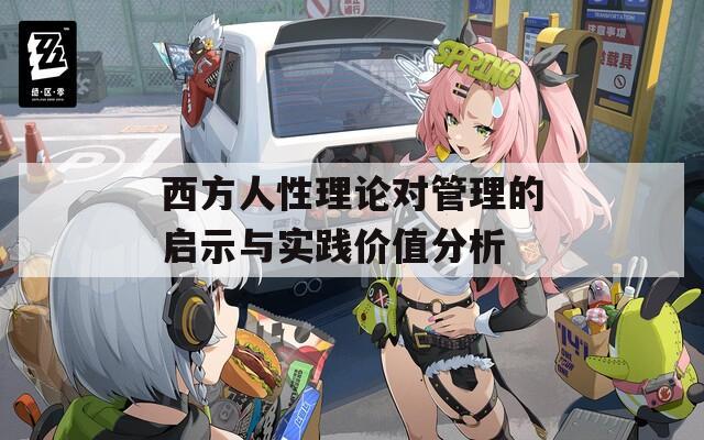 西方人性理论对管理的启示与实践价值分析