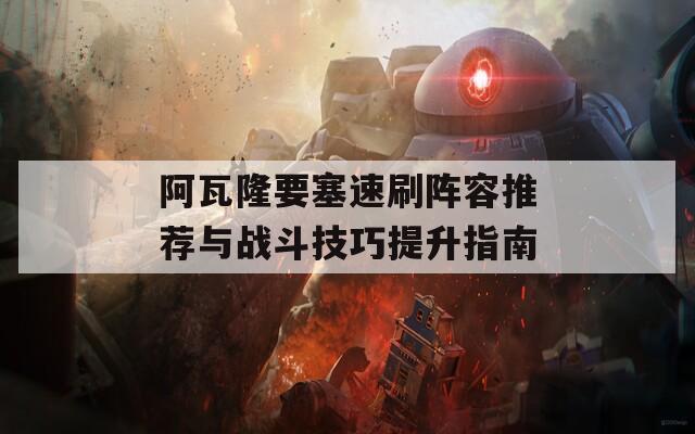 阿瓦隆要塞速刷阵容推荐与战斗技巧提升指南