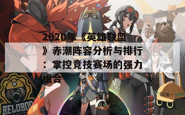 2020年《英雄联盟》赤潮阵容分析与排行：掌控竞技赛场的强力组合
