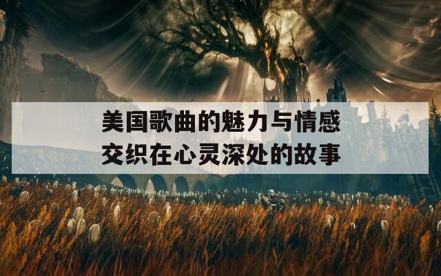 美国歌曲的魅力与情感交织在心灵深处的故事