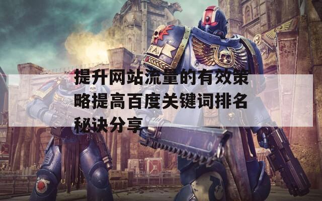 提升网站流量的有效策略提高百度关键词排名秘诀分享