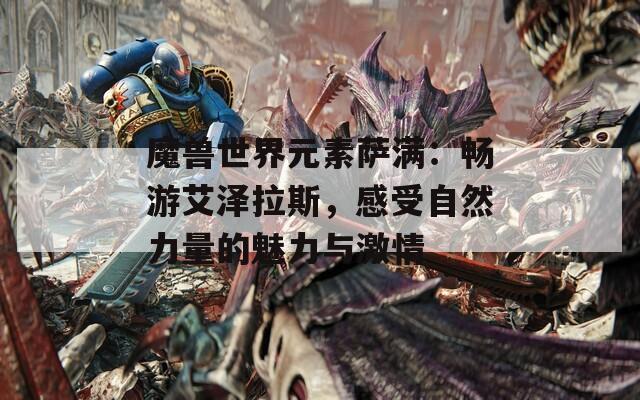 魔兽世界元素萨满：畅游艾泽拉斯，感受自然力量的魅力与激情
