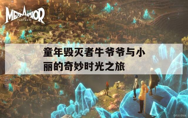 童年毁灭者牛爷爷与小丽的奇妙时光之旅