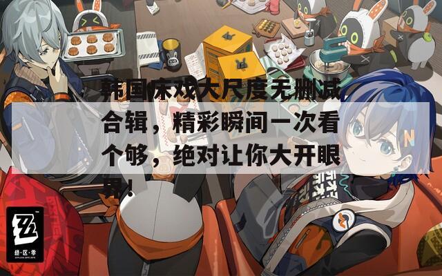 韩国床戏大尺度无删减合辑，精彩瞬间一次看个够，绝对让你大开眼界！
