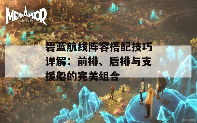 碧蓝航线阵容搭配技巧详解：前排、后排与支援船的完美组合