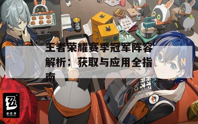 王者荣耀赛季冠军阵容解析：获取与应用全指南