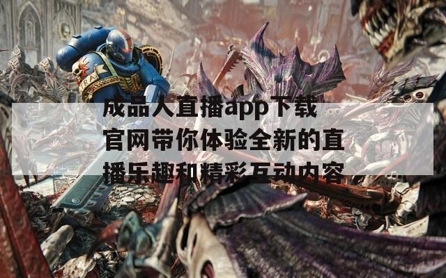成品人直播app下载官网带你体验全新的直播乐趣和精彩互动内容