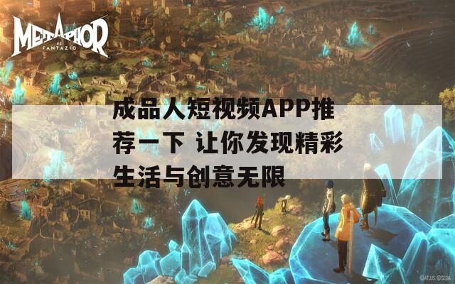 成品人短视频APP推荐一下 让你发现精彩生活与创意无限