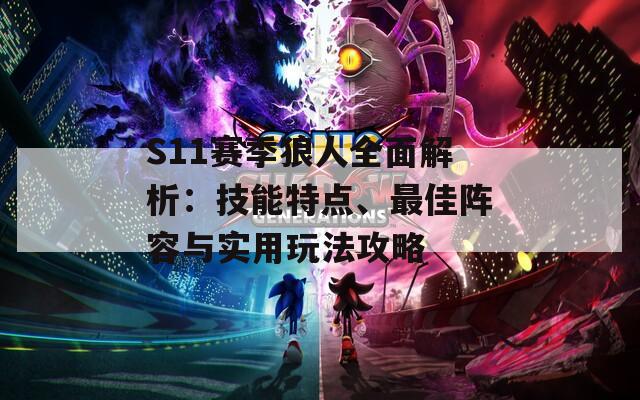 S11赛季狼人全面解析：技能特点、最佳阵容与实用玩法攻略