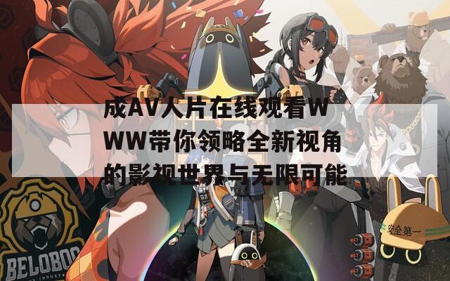 成AV人片在线观看WWW带你领略全新视角的影视世界与无限可能