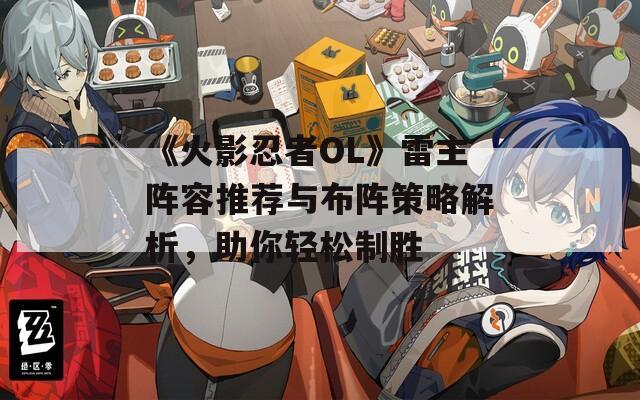 《火影忍者OL》雷主阵容推荐与布阵策略解析，助你轻松制胜