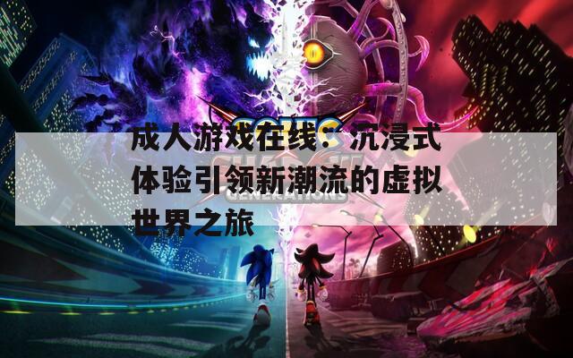 成人游戏在线：沉浸式体验引领新潮流的虚拟世界之旅
