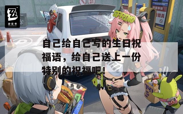 自己给自己写的生日祝福语，给自己送上一份特别的祝福吧！