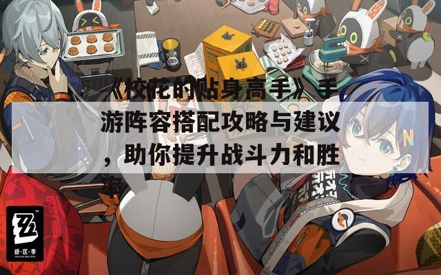 《校花的贴身高手》手游阵容搭配攻略与建议，助你提升战斗力和胜率