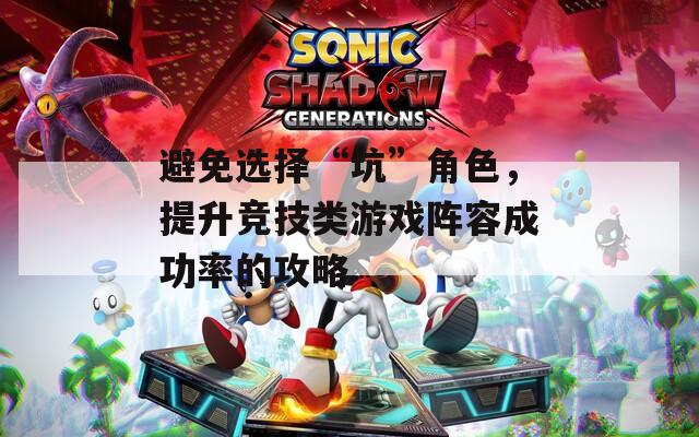 避免选择“坑”角色，提升竞技类游戏阵容成功率的攻略