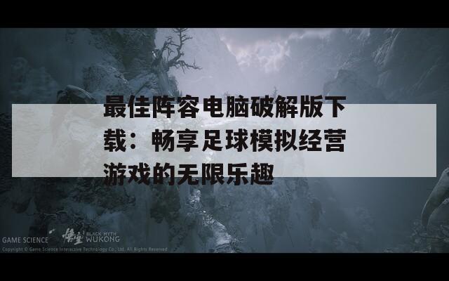 最佳阵容电脑破解版下载：畅享足球模拟经营游戏的无限乐趣