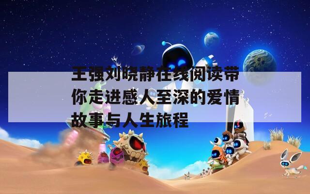 王强刘晓静在线阅读带你走进感人至深的爱情故事与人生旅程