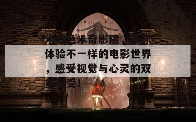 米奇色米奇影院，带你体验不一样的电影世界，感受视觉与心灵的双重享受！