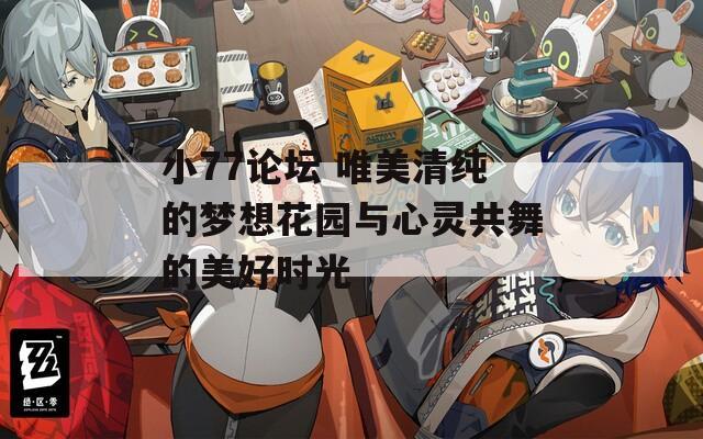 小77论坛 唯美清纯的梦想花园与心灵共舞的美好时光