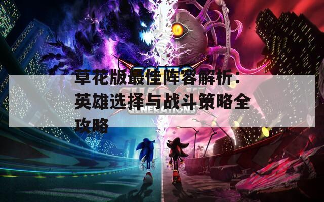 草花版最佳阵容解析：英雄选择与战斗策略全攻略