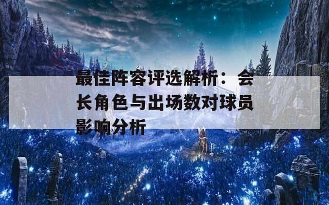 最佳阵容评选解析：会长角色与出场数对球员影响分析