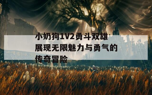 小奶狗1V2勇斗双雄展现无限魅力与勇气的传奇冒险