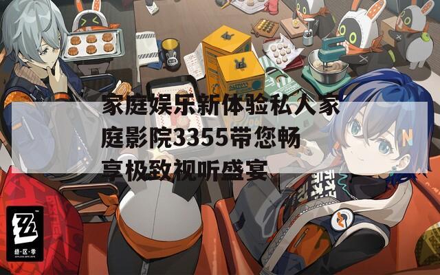 家庭娱乐新体验私人家庭影院3355带您畅享极致视听盛宴