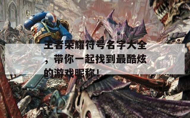 王者荣耀符号名字大全，带你一起找到最酷炫的游戏昵称！