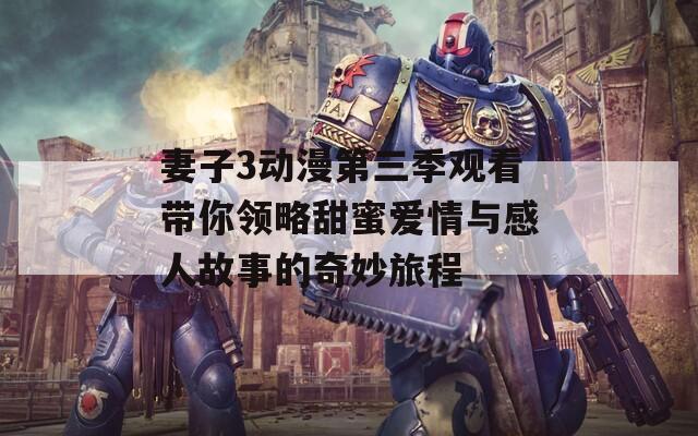 妻子3动漫第三季观看带你领略甜蜜爱情与感人故事的奇妙旅程