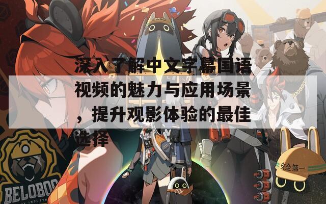 深入了解中文字幕国语视频的魅力与应用场景，提升观影体验的最佳选择