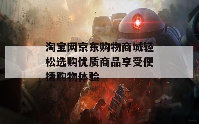 淘宝网京东购物商城轻松选购优质商品享受便捷购物体验
