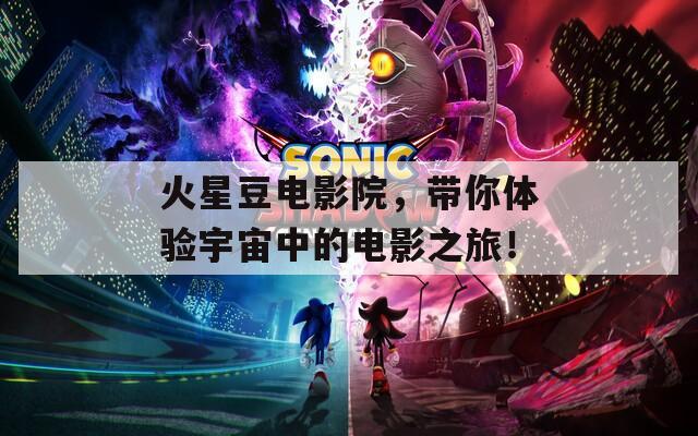 火星豆电影院，带你体验宇宙中的电影之旅！