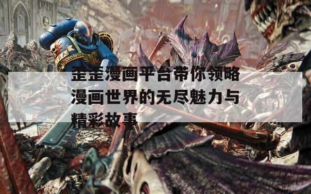 歪歪漫画平台带你领略漫画世界的无尽魅力与精彩故事