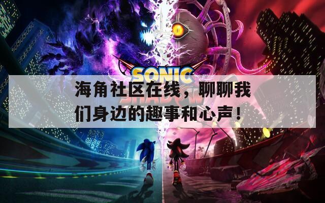 海角社区在线，聊聊我们身边的趣事和心声！