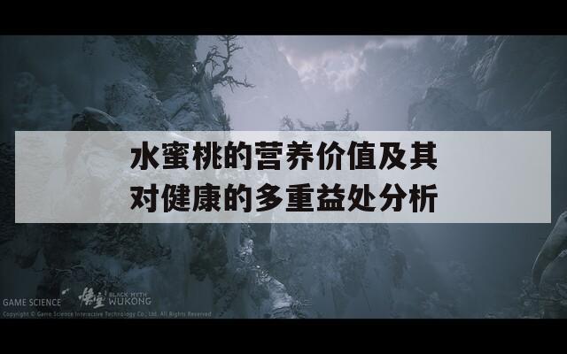 水蜜桃的营养价值及其对健康的多重益处分析