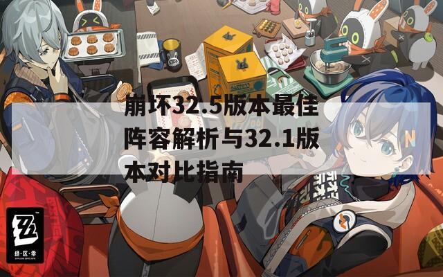 崩坏32.5版本最佳阵容解析与32.1版本对比指南