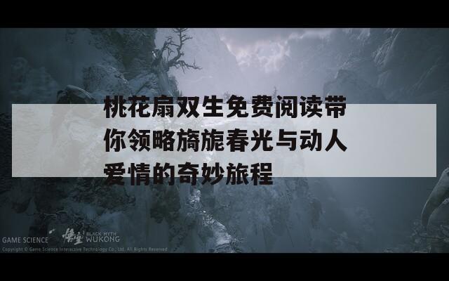 桃花扇双生免费阅读带你领略旖旎春光与动人爱情的奇妙旅程