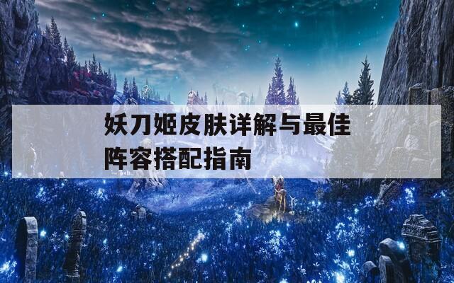 妖刀姬皮肤详解与最佳阵容搭配指南