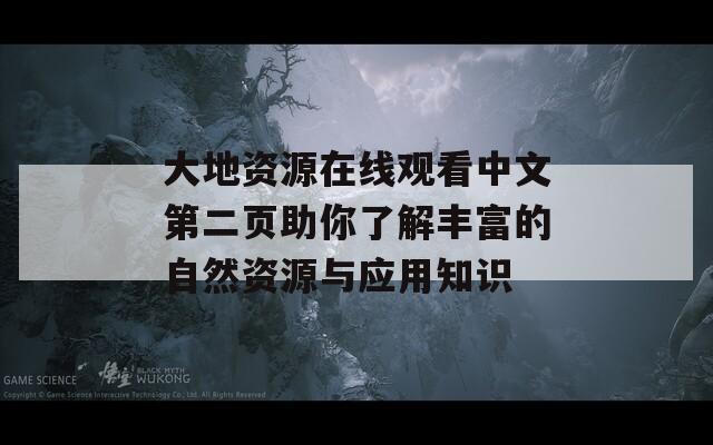大地资源在线观看中文第二页助你了解丰富的自然资源与应用知识