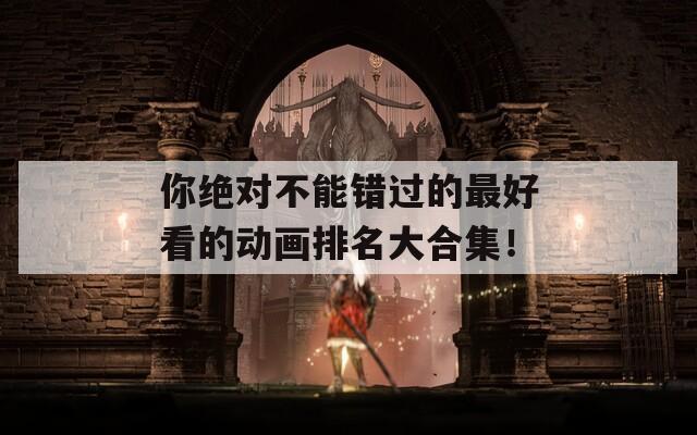 你绝对不能错过的最好看的动画排名大合集！