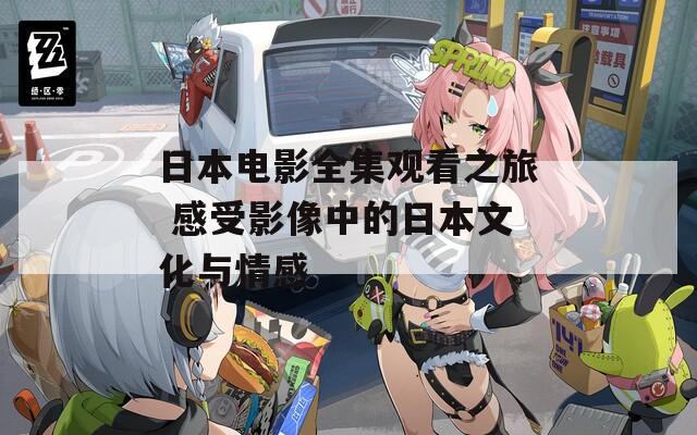 日本电影全集观看之旅 感受影像中的日本文化与情感