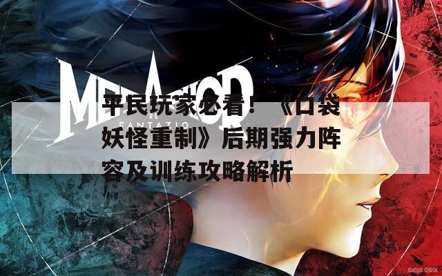 平民玩家必看！《口袋妖怪重制》后期强力阵容及训练攻略解析