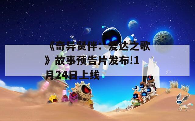 《奇异贤伴：爱达之歌》故事预告片发布!1月24日上线