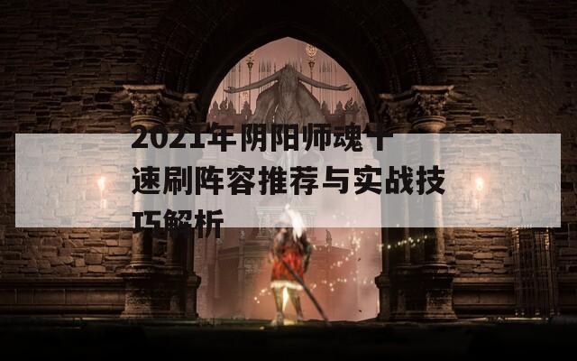 2021年阴阳师魂十速刷阵容推荐与实战技巧解析