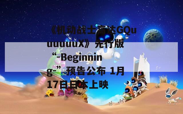 《机动战士高达GQuuuuuuX》先行版“-Beginning-”预告公布 1月17日日本上映